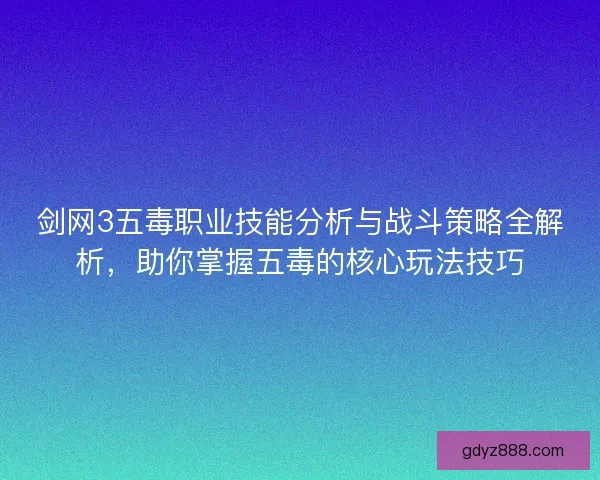 剑网3五毒职业技能分析与战斗策略全解析，助你掌握五毒的核心玩法技巧