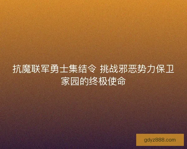 抗魔联军勇士集结令 挑战邪恶势力保卫家园的终极使命