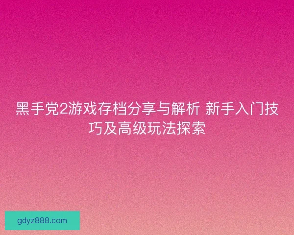 黑手党2游戏存档分享与解析 新手入门技巧及高级玩法探索