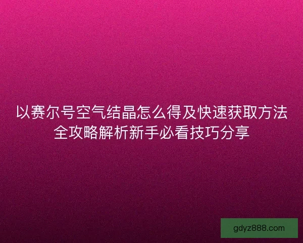 以赛尔号空气结晶怎么得及快速获取方法全攻略解析新手必看技巧分享