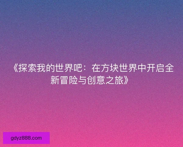 《探索我的世界吧：在方块世界中开启全新冒险与创意之旅》