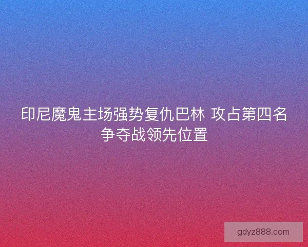 印尼魔鬼主场强势复仇巴林 攻占第四名争夺战领先位置