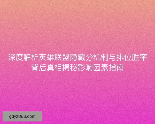 深度解析英雄联盟隐藏分机制与排位胜率背后真相揭秘影响因素指南
