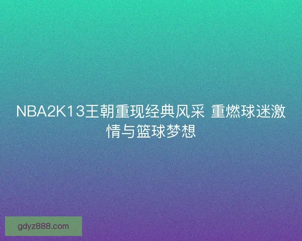NBA2K13王朝重现经典风采 重燃球迷激情与篮球梦想