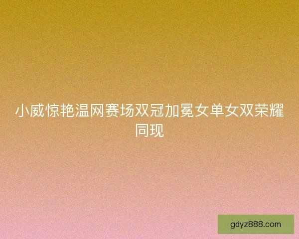 小威惊艳温网赛场双冠加冕女单女双荣耀同现