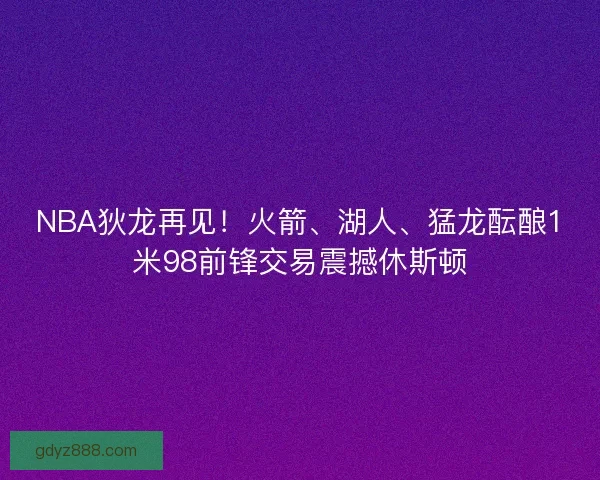 NBA狄龙再见！火箭、湖人、猛龙酝酿1米98前锋交易震撼休斯顿