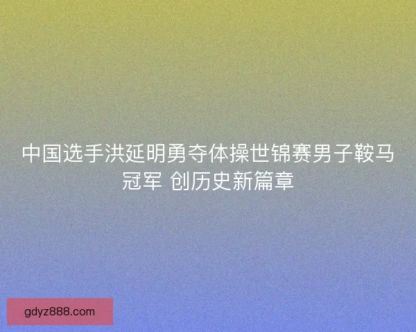 中国选手洪延明勇夺体操世锦赛男子鞍马冠军 创历史新篇章 中国选手洪延明勇夺体操世锦赛男子鞍马冠军 创历史新篇章