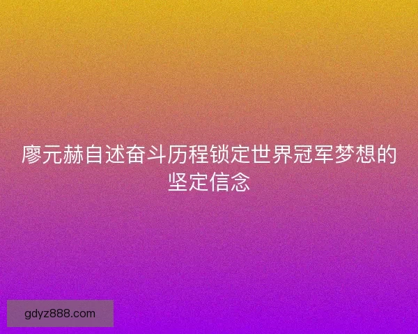廖元赫自述奋斗历程锁定世界冠军梦想的坚定信念