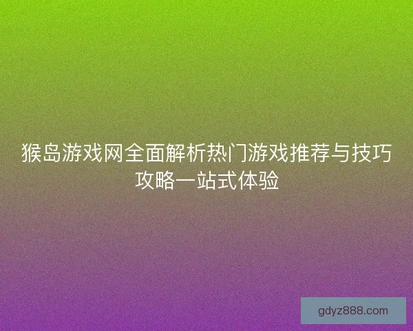 猴岛游戏网全面解析热门游戏推荐与技巧攻略一站式体验