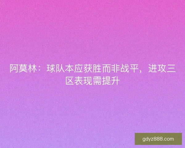 阿莫林：球队本应获胜而非战平，进攻三区表现需提升